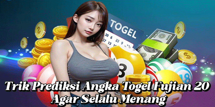 Trik Prediksi Angka Togel Fujian 20 Agar Selalu Menang