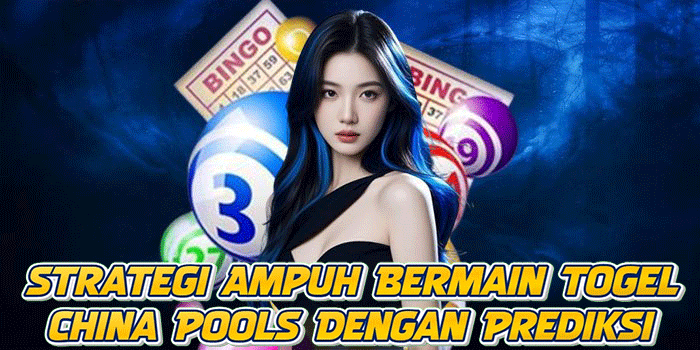 Strategi Ampuh Bermain Togel China Pools Dengan Prediksi